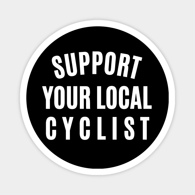 Support Your Local Cyclist Cycling Shirt, Cycling T-shirts, Local Cycling, Funny Cycling T-shirt, Cycling Shirt, Funny Cycling Shirt, Amateur Cyclist, Cycling Gift Magnet by CyclingTees